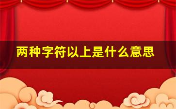 两种字符以上是什么意思