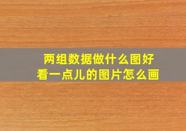 两组数据做什么图好看一点儿的图片怎么画