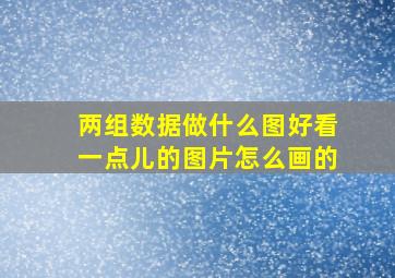 两组数据做什么图好看一点儿的图片怎么画的