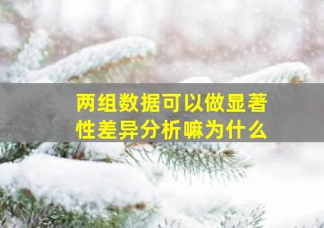 两组数据可以做显著性差异分析嘛为什么