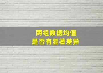 两组数据均值是否有显著差异