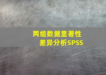 两组数据显著性差异分析SPSS