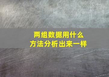 两组数据用什么方法分析出来一样