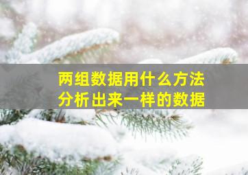 两组数据用什么方法分析出来一样的数据