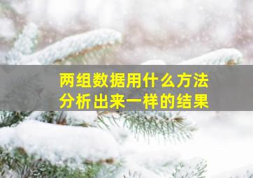 两组数据用什么方法分析出来一样的结果