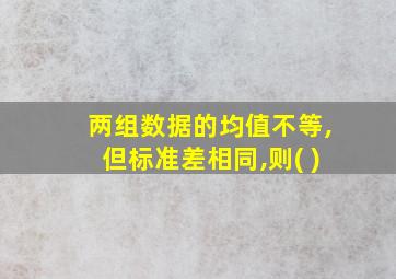 两组数据的均值不等,但标准差相同,则( )