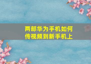 两部华为手机如何传视频到新手机上