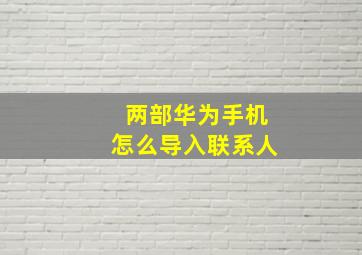 两部华为手机怎么导入联系人