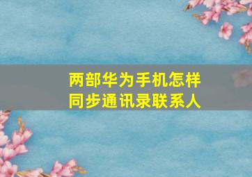 两部华为手机怎样同步通讯录联系人