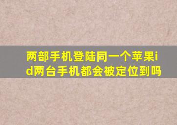 两部手机登陆同一个苹果id两台手机都会被定位到吗