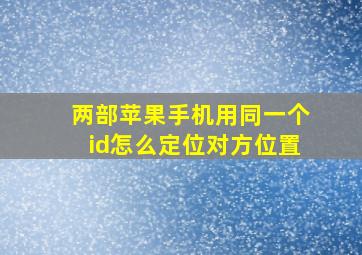 两部苹果手机用同一个id怎么定位对方位置