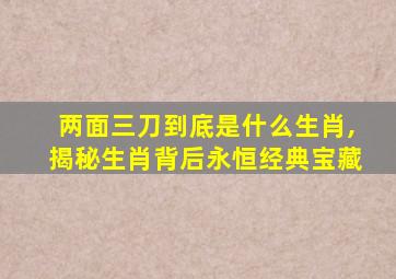 两面三刀到底是什么生肖,揭秘生肖背后永恒经典宝藏