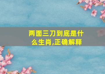 两面三刀到底是什么生肖,正确解释