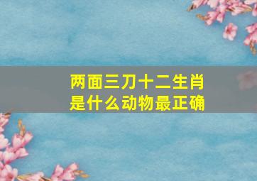 两面三刀十二生肖是什么动物最正确