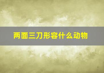 两面三刀形容什么动物