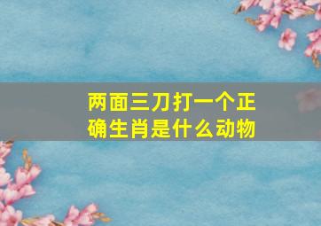 两面三刀打一个正确生肖是什么动物