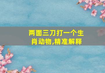 两面三刀打一个生肖动物,精准解释