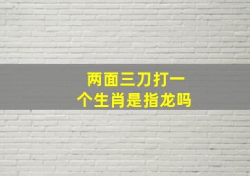 两面三刀打一个生肖是指龙吗