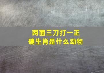 两面三刀打一正确生肖是什么动物