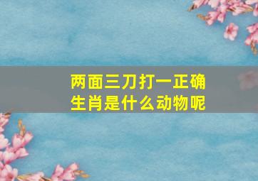 两面三刀打一正确生肖是什么动物呢