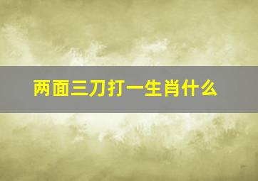 两面三刀打一生肖什么