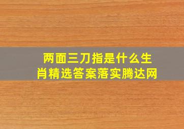 两面三刀指是什么生肖精选答案落实腾达网