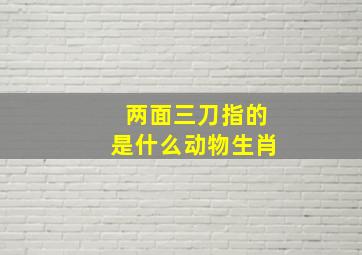 两面三刀指的是什么动物生肖