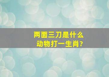 两面三刀是什么动物打一生肖?