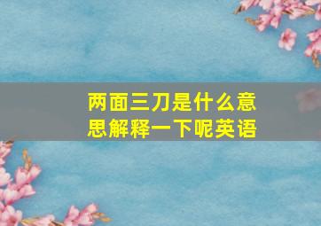 两面三刀是什么意思解释一下呢英语