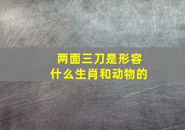 两面三刀是形容什么生肖和动物的