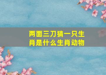 两面三刀猜一只生肖是什么生肖动物