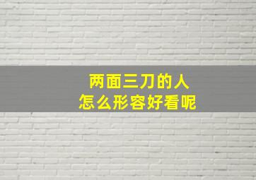 两面三刀的人怎么形容好看呢