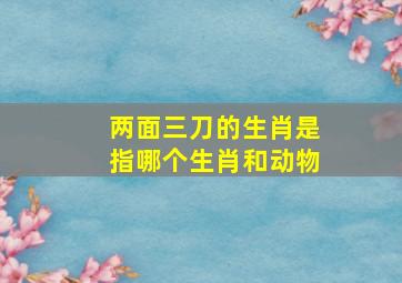 两面三刀的生肖是指哪个生肖和动物