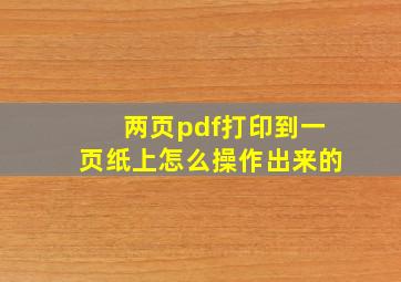 两页pdf打印到一页纸上怎么操作出来的