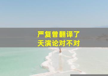 严复曾翻译了天演论对不对