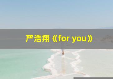 严浩翔《for you》