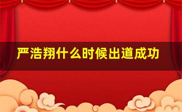 严浩翔什么时候出道成功