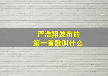 严浩翔发布的第一首歌叫什么