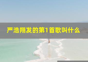 严浩翔发的第1首歌叫什么