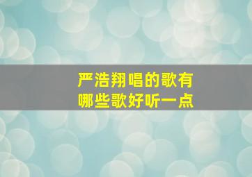 严浩翔唱的歌有哪些歌好听一点