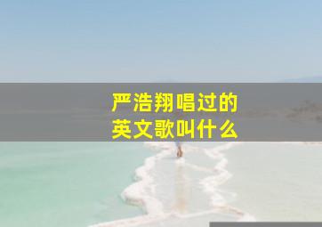 严浩翔唱过的英文歌叫什么