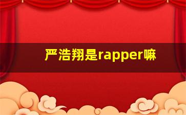 严浩翔是rapper嘛