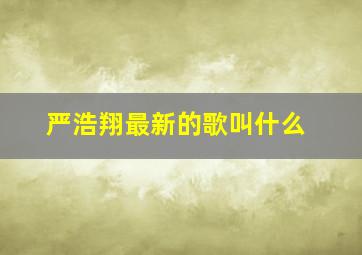 严浩翔最新的歌叫什么