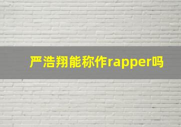 严浩翔能称作rapper吗