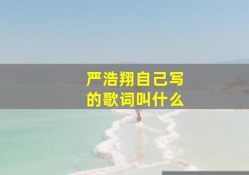 严浩翔自己写的歌词叫什么