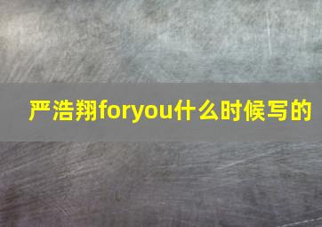 严浩翔foryou什么时候写的