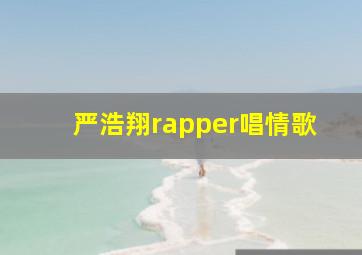 严浩翔rapper唱情歌