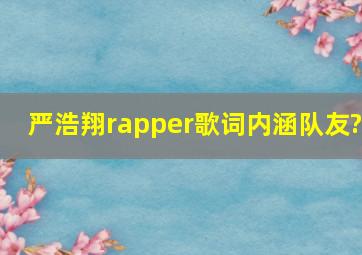 严浩翔rapper歌词内涵队友?