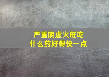 严重阴虚火旺吃什么药好得快一点