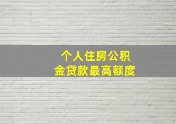 个人住房公积金贷款最高额度